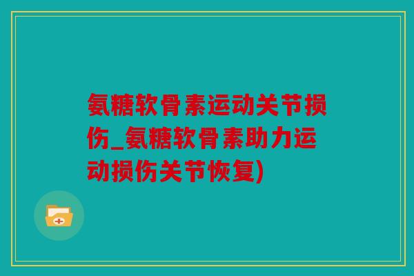 氨糖软骨素运动关节损伤_氨糖软骨素助力运动损伤关节恢复)