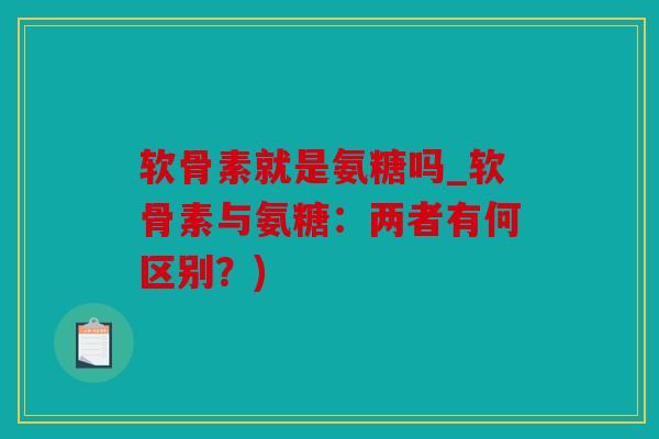 软骨素就是氨糖吗_软骨素与氨糖：两者有何区别？)