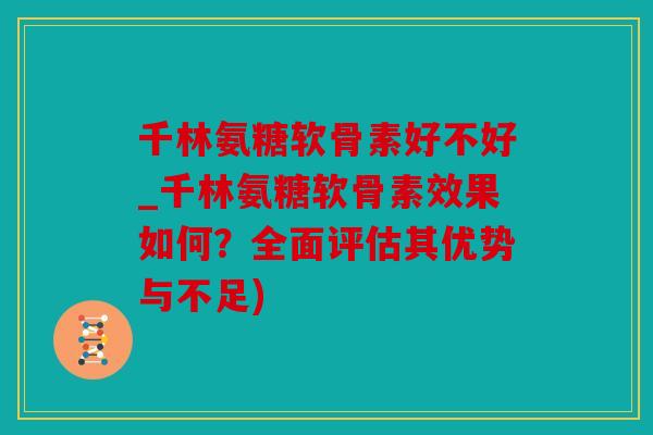 千林氨糖软骨素好不好_千林氨糖软骨素效果如何？全面评估其优势与不足)