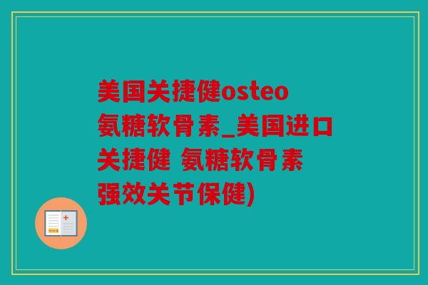 美国关捷健osteo氨糖软骨素_美国进口关捷健 氨糖软骨素 强效关节保健)