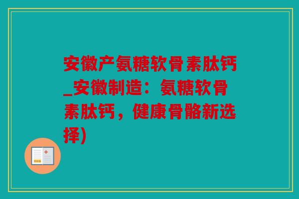 安徽产氨糖软骨素肽钙_安徽制造：氨糖软骨素肽钙，健康骨骼新选择)