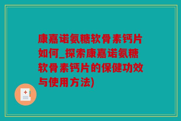 康嘉诺氨糖软骨素钙片如何_探索康嘉诺氨糖软骨素钙片的保健功效与使用方法)