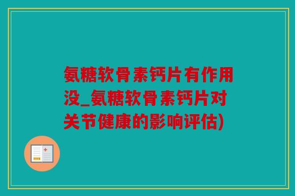 氨糖软骨素钙片有作用没_氨糖软骨素钙片对关节健康的影响评估)