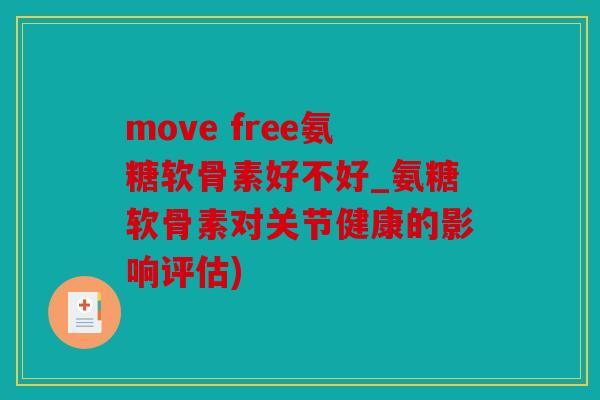 move free氨糖软骨素好不好_氨糖软骨素对关节健康的影响评估)