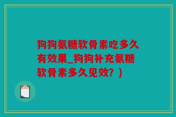 狗狗氨糖软骨素吃多久有效果_狗狗补充氨糖软骨素多久见效？)