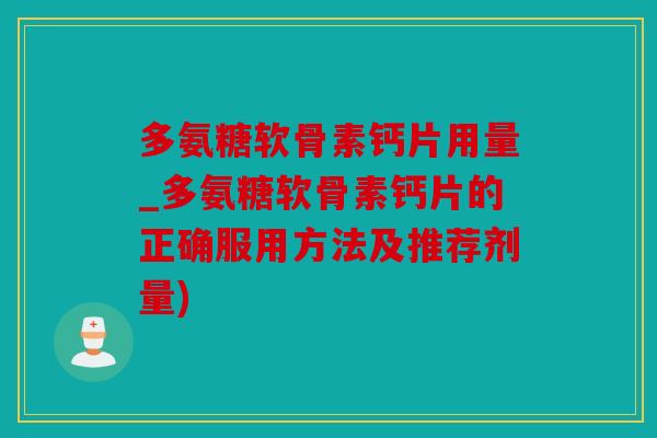 多氨糖软骨素钙片用量_多氨糖软骨素钙片的正确服用方法及推荐剂量)