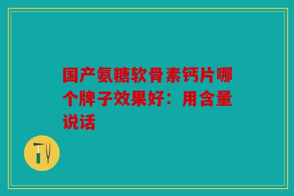 国产氨糖软骨素钙片哪个牌子效果好：用含量说话