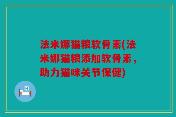 法米娜猫粮软骨素(法米娜猫粮添加软骨素，助力猫咪关节保健)