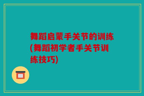 舞蹈启蒙手关节的训练(舞蹈初学者手关节训练技巧)