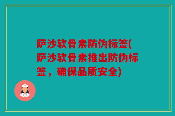 萨沙软骨素防伪标签(萨沙软骨素推出防伪标签，确保品质安全)