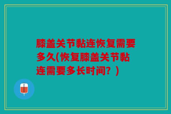 膝盖关节黏连恢复需要多久(恢复膝盖关节黏连需要多长时间？)