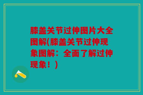 膝盖关节过伸图片大全图解(膝盖关节过伸现象图解：全面了解过伸现象！)