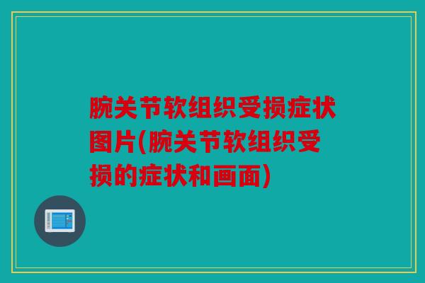 腕关节软组织受损症状图片(腕关节软组织受损的症状和画面)