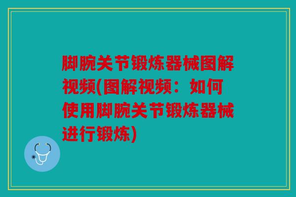 脚腕关节锻炼器械图解视频(图解视频：如何使用脚腕关节锻炼器械进行锻炼)