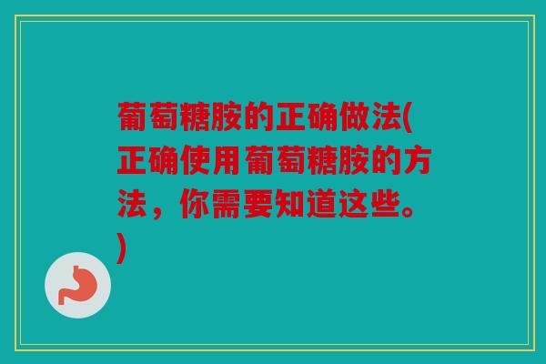 葡萄糖胺的正确做法(正确使用葡萄糖胺的方法，你需要知道这些。)