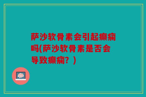 萨沙软骨素会引起癫痫吗(萨沙软骨素是否会导致癫痫？)