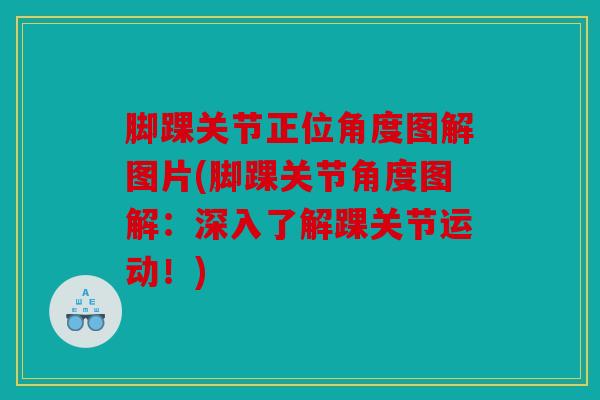 脚踝关节正位角度图解图片(脚踝关节角度图解：深入了解踝关节运动！)