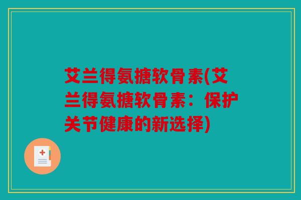 艾兰得氨搪软骨素(艾兰得氨搪软骨素：保护关节健康的新选择)