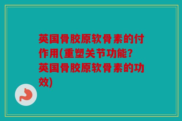 英国骨胶原软骨素的付作用(重塑关节功能？英国骨胶原软骨素的功效)