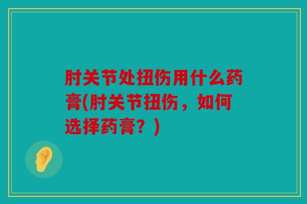 肘关节处扭伤用什么药膏(肘关节扭伤，如何选择药膏？)