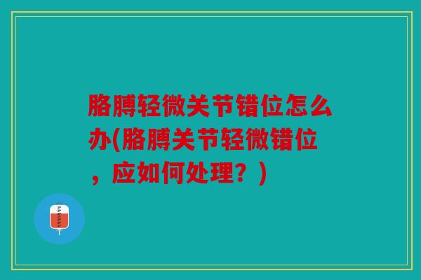 胳膊轻微关节错位怎么办(胳膊关节轻微错位，应如何处理？)