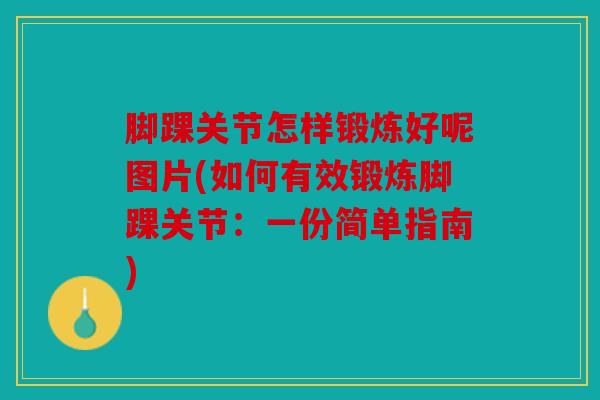 脚踝关节怎样锻炼好呢图片(如何有效锻炼脚踝关节：一份简单指南)