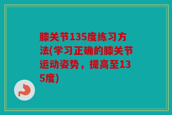 膝关节135度练习方法(学习正确的膝关节运动姿势，提高至135度)