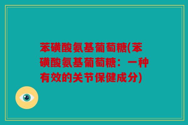 苯磺酸氨基葡萄糖(苯磺酸氨基葡萄糖：一种有效的关节保健成分)