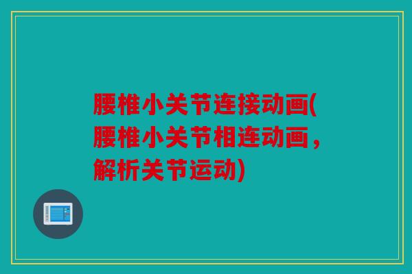 腰椎小关节连接动画(腰椎小关节相连动画，解析关节运动)