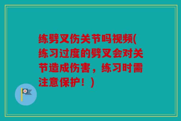 练劈叉伤关节吗视频(练习过度的劈叉会对关节造成伤害，练习时需注意保护！)