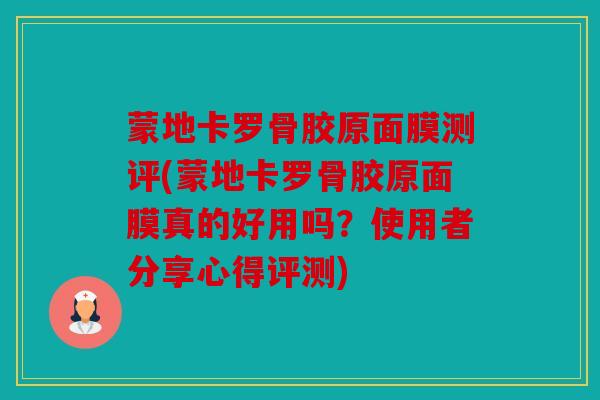 蒙地卡罗骨胶原面膜测评(蒙地卡罗骨胶原面膜真的好用吗？使用者分享心得评测)