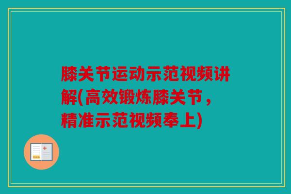 膝关节运动示范视频讲解(高效锻炼膝关节，精准示范视频奉上)