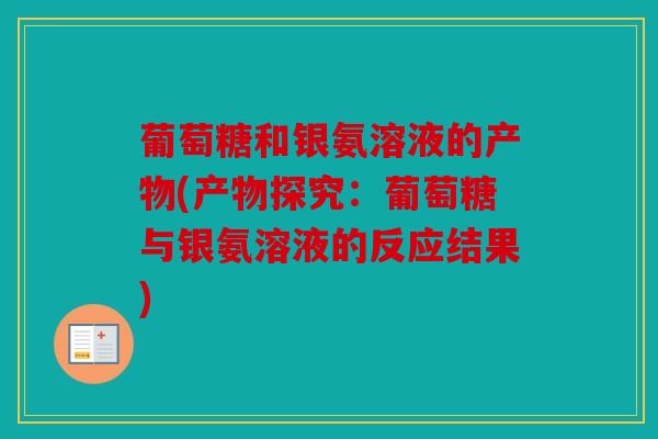 葡萄糖和银氨溶液的产物(产物探究：葡萄糖与银氨溶液的反应结果)