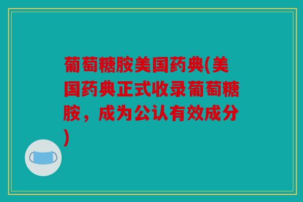 葡萄糖胺美国药典(美国药典正式收录葡萄糖胺，成为公认有效成分)