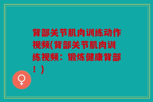 背部关节肌肉训练动作视频(背部关节肌肉训练视频：锻炼健康背部！)