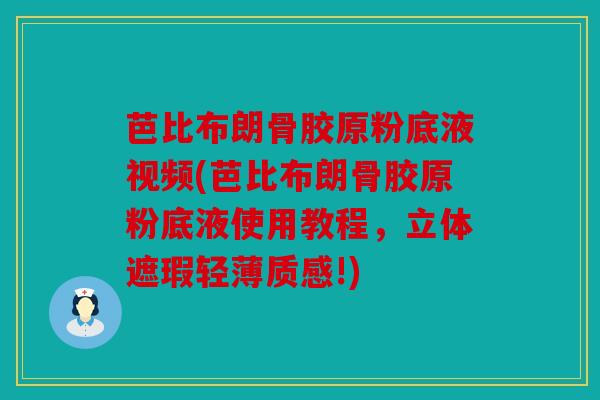 芭比布朗骨胶原粉底液视频(芭比布朗骨胶原粉底液使用教程，立体遮瑕轻薄质感!)