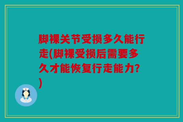 脚裸关节受损多久能行走(脚裸受损后需要多久才能恢复行走能力？)