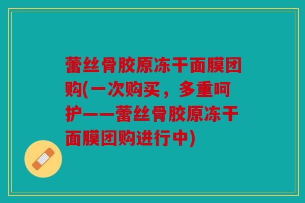 蕾丝骨胶原冻干面膜团购(一次购买，多重呵护——蕾丝骨胶原冻干面膜团购进行中)