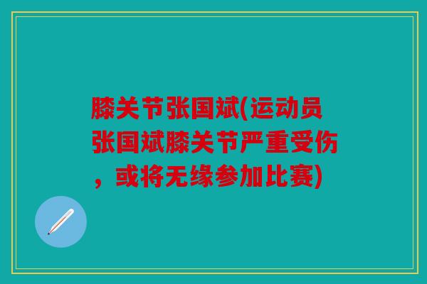 膝关节张国斌(运动员张国斌膝关节严重受伤，或将无缘参加比赛)