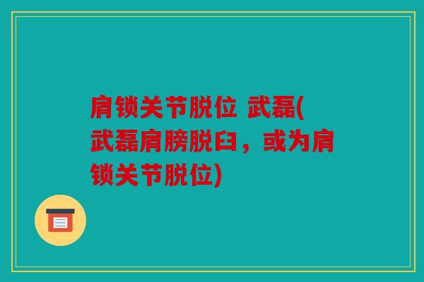 肩锁关节脱位 武磊(武磊肩膀脱臼，或为肩锁关节脱位)