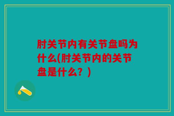 肘关节内有关节盘吗为什么(肘关节内的关节盘是什么？)