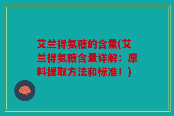 艾兰得氨糖的含量(艾兰得氨糖含量详解：原料提取方法和标准！)