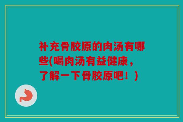 补充骨胶原的肉汤有哪些(喝肉汤有益健康，了解一下骨胶原吧！)