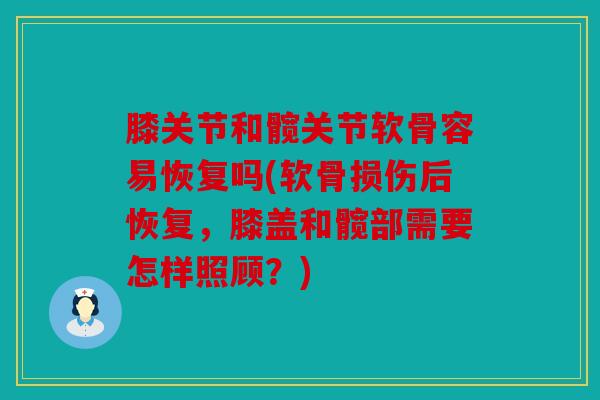 膝关节和髋关节软骨容易恢复吗(软骨损伤后恢复，膝盖和髋部需要怎样照顾？)