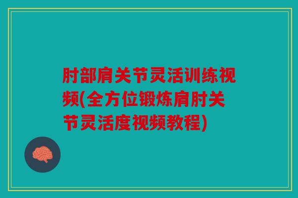 肘部肩关节灵活训练视频(全方位锻炼肩肘关节灵活度视频教程)