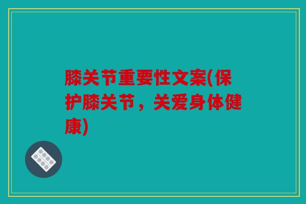 膝关节重要性文案(保护膝关节，关爱身体健康)