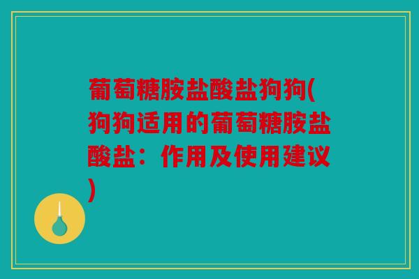 葡萄糖胺盐酸盐狗狗(狗狗适用的葡萄糖胺盐酸盐：作用及使用建议)