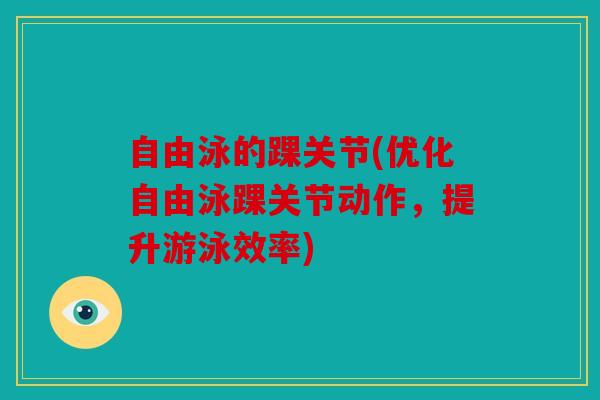 自由泳的踝关节(优化自由泳踝关节动作，提升游泳效率)