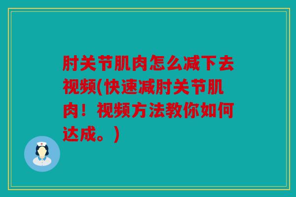 肘关节肌肉怎么减下去视频(快速减肘关节肌肉！视频方法教你如何达成。)