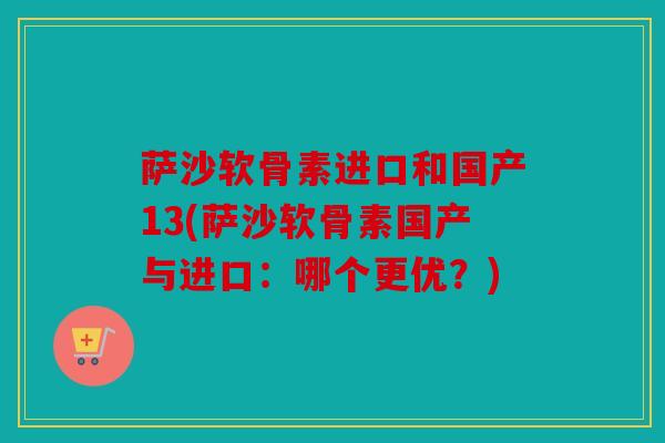 萨沙软骨素进口和国产13(萨沙软骨素国产与进口：哪个更优？)